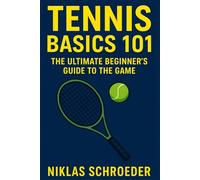 Tennis Basics 101: The Ultimate Beginner’s Guide to the Game - Master the Rules, Improve Your Fitness, and Build Game-Ready Skills
