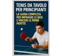 Tennis da Tavolo per Principianti : La Guida Completa per Imparare le Basi e Vincere le Prime Partite