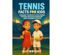 Tennis Facts for Kids: Learn About the Greatest Players, Winning Strategies and Tales of Courage and Mental Toughness in the Game (Facts for Kids by Alf Wright)