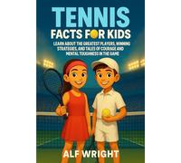 Tennis Facts for Kids: Learn About the Greatest Players, Winning Strategies, and Tales of Courage and Mental Toughness in the Game (Facts for Kids by Alf Wright)