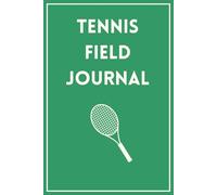 Tennis Field Journal - Your Complete On-Court Companion: tennis players logbook notebook, captures information for match and training sessions, scores, equipments used, nutrition, and match analysis