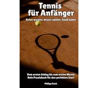Tennis für Anfänger - Sicher werden, besser spielen, Spaß haben: Vom ersten Schlag bis zum ersten Match: Dein Praxisbuch für den perfekten Start