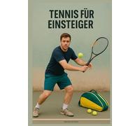 Tennis für Einsteiger: Der umfassende Leitfaden zum Erlernen der Grundlagen, schnellen Fortschritt und mehr Selbstvertrauen auf dem Platz