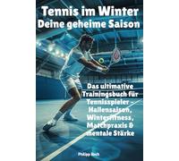 Tennis im Winter - Deine geheime Saison: Das ultimative Trainingsbuch für Tennisspieler - Hallensaison, Winterfitness, Matchpraxis & mentale Stärke