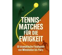Tennis-Matches für die Ewigkeit: 50 dramatische Finalspiele von Wimbledon bis Paris