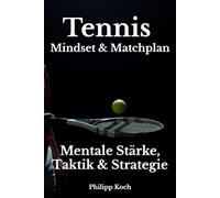 Tennis Mindset & Matchplan - Mentale Stärke, Taktik & Strategie: Wie du dein Spiel von 2:6 auf 6:2 drehst, dein Selbstvertrauen steigerst und endlich konstant gewinnst