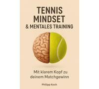 Tennis Mindset & Mentales Training: Mit klarem Kopf zu deinem Matchgewinn: Fokus, Routinen und Selbstvertrauen für Freizeit- und Turnierspieler
