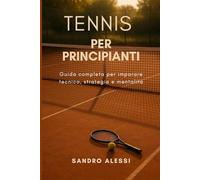 Tennis per principianti: Guida completa per imparare tecnica, strategia e mentalità