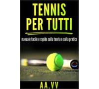 Tennis Per Tutti - Manuale Facile E Rapido Sulla Teoria E Sulla Prati