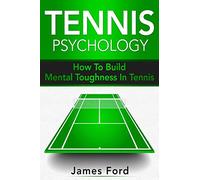 Tennis Psychology: How To Build Mental Toughness In Tennis