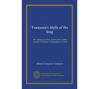 Tennyson's Idylls of the king: the coming of Arthur, Gareth and Lynette, Lancelot and Elaine, The passing of Arthur