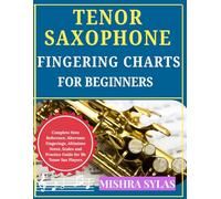 Tenor Saxophone Fingering Charts for Beginners: Complete Note Reference, Alternate Fingerings, Altissimo Notes, Scales and Practice Guide for Bb Tenor Sax Players
