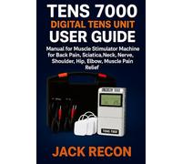TENS 7000 Digital TENS Unit User Guide: Manual for Muscle Stimulator Machine for Back Pain, Sciatica, Neck, Nerve, Shoulder, Hip, Elbow, Muscle Pain Relief