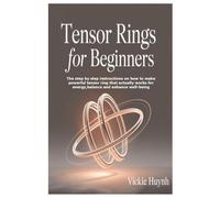 Tensor Rings for Beginners: The step by step instructions on how to make powerful tensor ring that actually works for energy,balance and enhance well-being