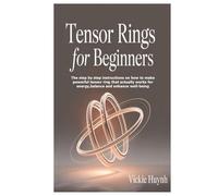 Tensor Rings for Beginners: The step by step instructions on how to make powerful tensor ring that actually works for energy,balance and enhance well-being