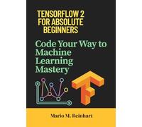 TensorFlow 2 for Absolute Beginners: Code Your Way to Machine Learning Mastery