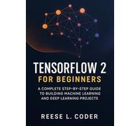 TensorFlow 2 for Beginners: A Complete Step-by-Step Guide to Building Machine Learning and Deep Learning Projects