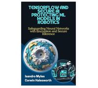 TENSORFLOW AND SECURE AI PROTECTING ML MODELS IN ROBOTICS: Safeguarding Neural Networks with Encryption and Secure Inference