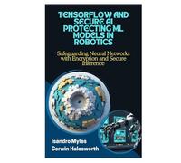 TENSORFLOW AND SECURE AI PROTECTING ML MODELS IN ROBOTICS: Safeguarding Neural Networks with Encryption and Secure Inference