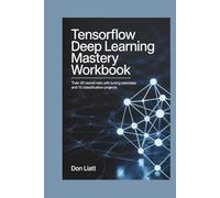 TENSORFLOW DEEP LEARNING MASTERY WORKBOOK: Train 45 Neural Nets with Tuning Exercises and 10 Classification Projects