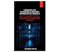 TensorFlow Essentials Building Advanced ML Models: Use TensorFlow for deep learning and scalable ML solutions