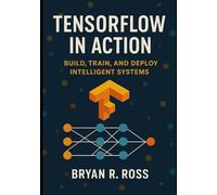 TensorFlow in Action: Build, Train, and Deploy Intelligent Systems