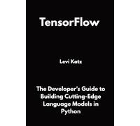 TensorFlow: The Developer's Guide to Building Cutting-Edge Language Models in Python