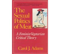 Tenth Anniversary Edition (The Sexual Politics of Meat: A Feminist-vegetarian Critical Theory)