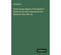 Tenth Annual Report of the Board of Health of the City of Boston for the Financial Year 1881-82