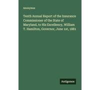 Tenth Annual Report of the Insurance Commissioner of the State of Maryland, to His Excellency, William T. Hamilton, Governor, June 1st, 1881