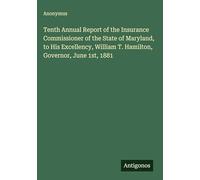 Tenth Annual Report of the Insurance Commissioner of the State of Maryland, to His Excellency, William T. Hamilton, Governor, June 1st, 1881