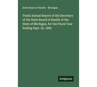 Tenth Annual Report of the Secretary of the State Board of Health of the State of Michigan, for the Fiscal Year Ending Sept. 30, 1882