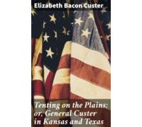 Tenting On The Plains; Or General Custer In Kansas And Texas (ebook)