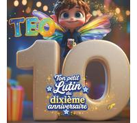 TEO, TON PETIT LUTIN DU DIXIÈME ANNIVERSAIRE: LIVRE PERSONNALISABLE POUR GARÇON OU FILLE DE DIX ANS - CADEAU ORIGINAL POUR LE DIXIÈME ANNIVERSAIRE ET PRÉCIEUX SOUVENIR DES DIX PREMIÈRES ANNÉES DE VIE
