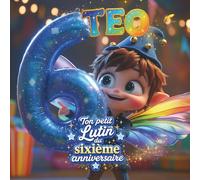 TEO, TON PETIT LUTIN DU SIXIÈME ANNIVERSAIRE: LIVRE PERSONNALISABLE POUR GARÇON OU FILLE DE SIX ANS - CADEAU ORIGINAL POUR LE SIXIÈME ANNIVERSAIRE ET PRÉCIEUX SOUVENIR DES SIX PREMIÈRES ANNÉES DE VIE