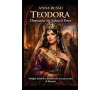 Teodora - L’Imperatrice che Sedusse il Potere: Intrighi, desiderio e dominio nella corte più pericolosa di Bisanzio (Amore e Potere)
