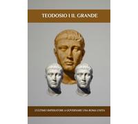 Teodosio I il Grande: L'ultimo imperatore a governare una Roma unita