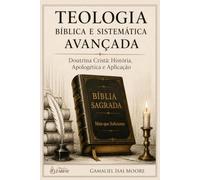 TEOLOGIA BÍBLICA E SISTEMÁTICA AVANÇADA: Doutrina Cristã: História, Apologética e Aplicação