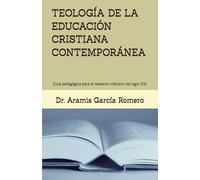 TEOLOGÍA DE LA EDUCACIÓN CRISTIANA CONTEMPORÁNEA: Guía pedagógica para el maestro cristiano del siglo XXI