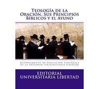 Teologia de la Oraciin y Sus Principios Biblicos: Departamento de Educación Teológica de la Editorial Universitaria Libertad
