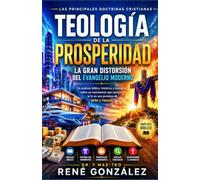 Teología de la Prosperidad: La Gran Distorsión del Evangelio Moderno: Un análisis bíblico, histórico y teológico sobre un movimiento que convirtió la ... (Las principales doctrinas Cristianas)