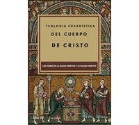 Teología Eucarística del Cuerpo de Cristo: Los Padres de la Iglesia Primitiva y la Iglesia Primitiva