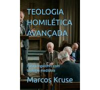 TEOLOGIA HOMILÉTICA AVANÇADA: Para pregadores com teologia medíocre
