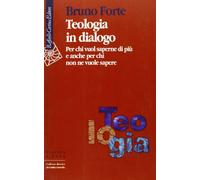 Teologia in dialogo. Per chi vuol saperne di più e anche per chi non ne vuole sapere (Scienza e idee)