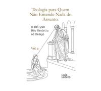 Teologia para Quem Não Entende Nada do Assunto: O Rei Que Não Resistiu ao Desejo: Davi e Bate-Seba: poder, desejo e a queda de um rei - Teologia para Iniciantes