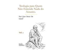 Teologia para Quem Não Entende Nada do Assunto: Por Que Deus Se Cala?: Jó entre o sofrimento sem resposta e o Real de Lacan - Teologia para Iniciantes: 3