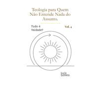 Teologia para Quem Não Entende Nada do Assunto: Tudo é Vaidade?: Eclesiastes entre o sentido da vida e a pulsão de morte - Teologia e Psicanálise para Iniciantes