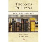 Teologia Puritana. Doutrina Para a Vida