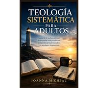 Teología sistemática para adultos: Anclar la fe madura a través de la verdad bíblica ordenada para el discipulado duradero en una época fragmentada