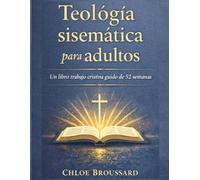 Teología sistemática para adultos: Un libro de trabajo cristiano guiado de 52 semanas sobre doctrina bíblica, creencias cristianas fundamentales y formación espiritual (The Systematic Theology)